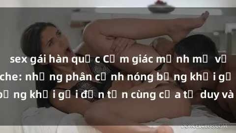 sex gái hàn quốc Cảm giác mạnh mẽ với sex BDSM không che: những phân cảnh nóng bỏng khơi gợi đến tận cùng của tư duy và cơ thể.