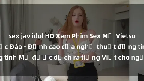 sex jav idol HD Xem Phim Sex Mỹ Vietsub Online Miễn Phí Độc Đáo - Đỉnh cao của nghệ thuật đồng tính Mỹ được dịch ra tiếng Việt cho người xem hiểu rõ hơn.
