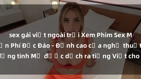 sex gái việt ngoài trời Xem Phim Sex Mỹ Vietsub Online Miễn Phí Độc Đáo - Đỉnh cao của nghệ thuật đồng tính Mỹ được dịch ra tiếng Việt cho người xem hiểu rõ hơn.