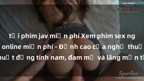 tải phim jav miễn phí Xem phim sex người Pháp vietsub online miễn phí - Đỉnh cao của nghệ thuật đồng tính nam, đam mỹ và lãng mạn từ xứ sở hoa hồng!