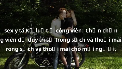 sex y tá Kỷ luật ở công viên: Chấn chỉnh hành vi sex công viên để duy trì sự trong sạch và thoải mái cho mọi người.