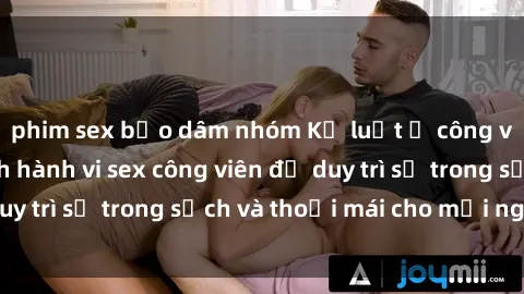 phim sex bạo dâm nhóm Kỷ luật ở công viên: Chấn chỉnh hành vi sex công viên để duy trì sự trong sạch và thoải mái cho mọi người.