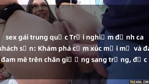 sex gái trung quốc Trải nghiệm đỉnh cao tình yêu tại sex khách sạn: Khám phá cảm xúc mới mẻ và đam mê trên chăn giường sang trọng, độc đáo, không giới hạn.