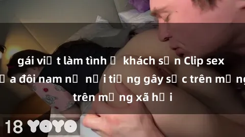 gái việt làm tình ở khách sạn Clip sex bị lộ của đôi nam nữ nổi tiếng gây sốc trên mạng xã hội