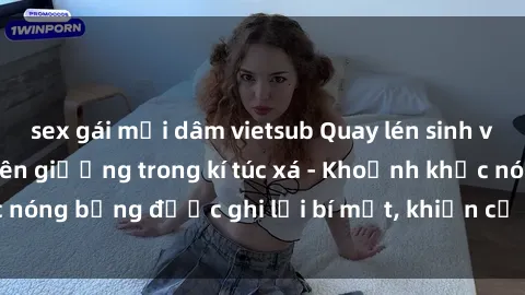 sex gái mại dâm vietsub Quay lén sinh viên làm tình ngay trên giường trong kí túc xá - Khoảnh khắc nóng bỏng được ghi lại bí mật, khiến cả trường học xôn xao.