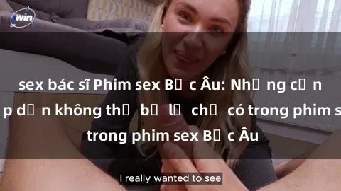 sex bác sĩ Phim sex Bắc Âu: Những cảnh nóng hấp dẫn không thể bỏ lỡ chỉ có trong phim sex Bắc Âu