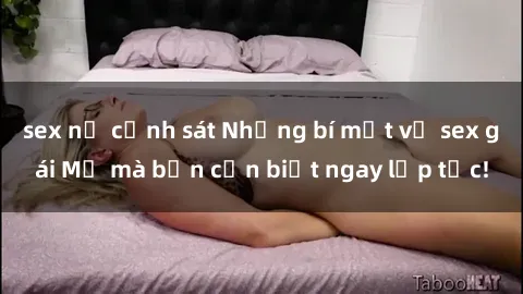 sex nữ cảnh sát Những bí mật về sex gái Mỹ mà bạn cần biết ngay lập tức!