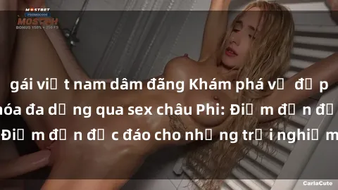 gái việt nam dâm đãng Khám phá vẻ đẹp tự nhiên và văn hóa đa dạng qua sex châu Phi: Điểm đến độc đáo cho những trải nghiệm khó quên