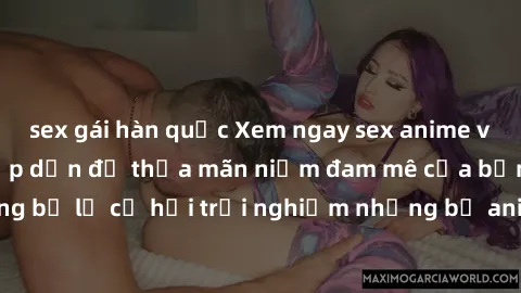 sex gái hàn quốc Xem ngay sex anime vietsub cực hot và hấp dẫn để thỏa mãn niềm đam mê của bạn! Đừng bỏ lỡ cơ hội trải nghiệm những bộ anime đỉnh cao chỉ có tại đây!