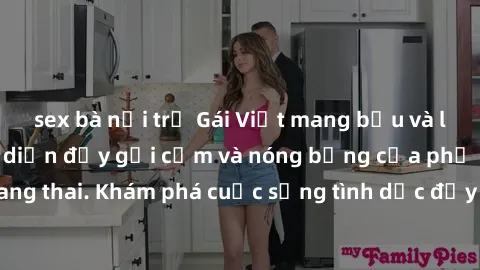 sex bà nội trợ Gái Việt mang bầu và làm tình: Màn trình diễn đầy gợi cảm và nóng bỏng của phụ nữ mang thai. Khám phá cuộc sống tình dục đầy hấp dẫn và mới lạ của họ!