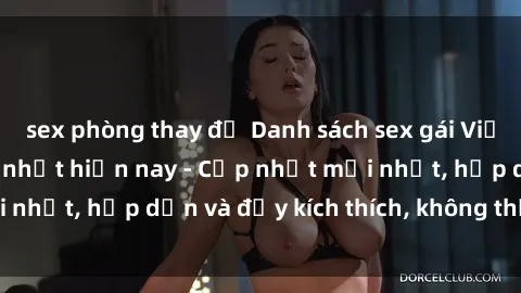 sex phòng thay đồ Danh sách sex gái Việt Nam sinh viên hot nhất hiện nay - Cập nhật mới nhất, hấp dẫn và đầy kích thích, không thể bỏ qua!