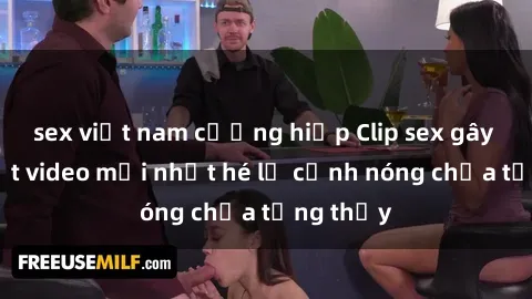 sex việt nam cưỡng hiếp Clip sex gây sốc: Loạt video mới nhất hé lộ cảnh nóng chưa từng thấy