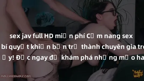 sex jav full HD miễn phí Cẩm nang sex không che: Những bí quyết khiến bạn trở thành chuyên gia trong chuyện ấy! Đọc ngay để khám phá những mẹo hay và bí quyết tình dục không che.