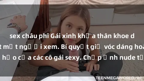 sex châu phi Gái xinh khỏa thân khoe dáng nóng bỏng đốt mắt người xem. Bí quyết giữ vóc dáng hoàn hảo của các cô gái sexy. Chụp ảnh nude tự tin không sợ lộ hàng.