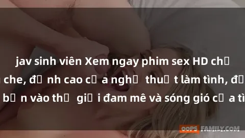 jav sinh viên Xem ngay phim sex HD chất lượng cao không che, đỉnh cao của nghệ thuật làm tình, đưa bạn vào thế giới đam mê và sóng gió của tình yêu không giới hạn.