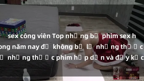 sex công viên Top những bộ phim sex hay nhất nên xem trong năm nay để không bỏ lỡ những thước phim hấp dẫn và đầy kịch tính.