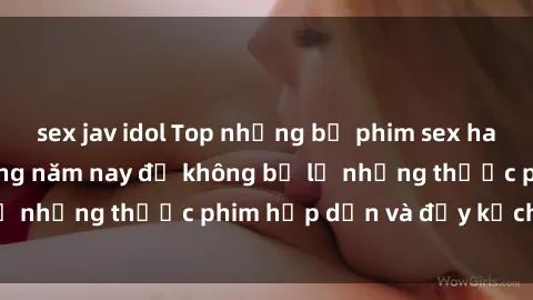 sex jav idol Top những bộ phim sex hay nhất nên xem trong năm nay để không bỏ lỡ những thước phim hấp dẫn và đầy kịch tính.