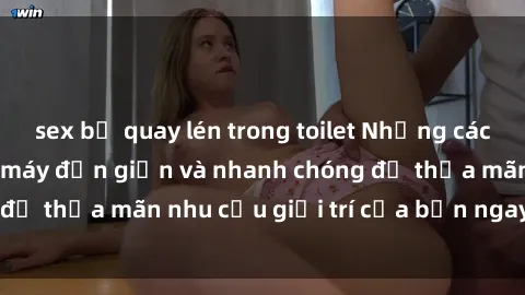 sex bị quay lén trong toilet Những cách tải phim sex về máy đơn giản và nhanh chóng để thỏa mãn nhu cầu giải trí của bạn ngay tại nhà