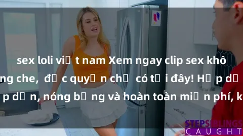 sex loli việt nam Xem ngay clip sex không che cực hot, không che,  độc quyền chỉ có tại đây! Hấp dẫn, nóng bỏng và hoàn toàn miễn phí, không thể bỏ qua!
