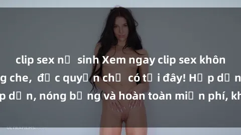 clip sex nữ sinh Xem ngay clip sex không che cực hot, không che,  độc quyền chỉ có tại đây! Hấp dẫn, nóng bỏng và hoàn toàn miễn phí, không thể bỏ qua!