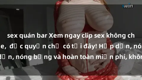 sex quán bar Xem ngay clip sex không che cực hot, không che,  độc quyền chỉ có tại đây! Hấp dẫn, nóng bỏng và hoàn toàn miễn phí, không thể bỏ qua!