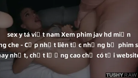 sex y tá việt nam Xem phim jav hd miễn phí đỉnh cao không che - Cập nhật liên tục những bộ phim sex hay nhất, chất lượng cao chỉ có tại website chuyên nghiệp hàng đầu.
