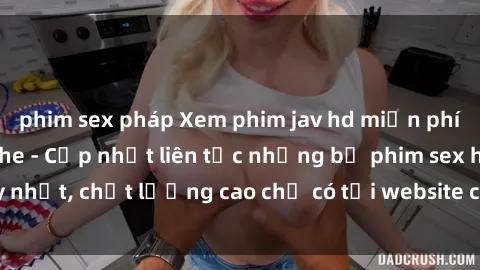 phim sex pháp Xem phim jav hd miễn phí đỉnh cao không che - Cập nhật liên tục những bộ phim sex hay nhất, chất lượng cao chỉ có tại website chuyên nghiệp hàng đầu.