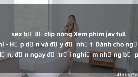 sex bị lộ clip nóng Xem phim jav full HD online miễn phí - Hấp dẫn và đầy đủ nhất  Dành cho người lớn, đến ngay để trải nghiệm những bộ phim hấp dẫn và hấp dẫn.