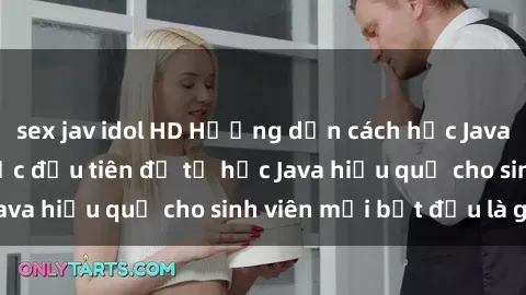 sex jav idol HD Hướng dẫn cách học Java cho sinh viên: Bước đầu tiên để tự học Java hiệu quả cho sinh viên mới bắt đầu là gì?