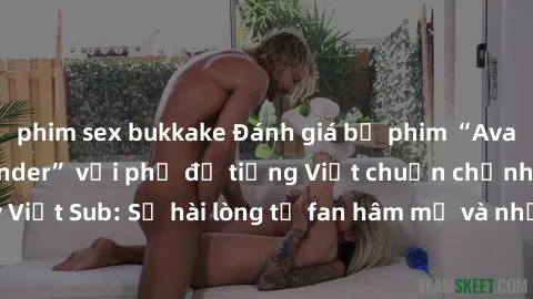 phim sex bukkake Đánh giá bộ phim “Avatar: The Last Airbender” với phụ đề tiếng Việt chuẩn chỉnh từ nhóm Jav Việt Sub: Sự hài lòng từ fan hâm mộ và những điểm đáng chú ý trong bộ phim.