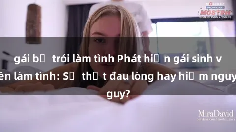 gái bị trói làm tình Phát hiện gái sinh viên làm tình: Sự thật đau lòng hay hiểm nguy?