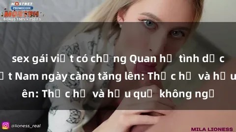 sex gái việt có chồng Quan hệ tình dục của nữ sinh Việt Nam ngày càng tăng lên: Thực hư và hậu quả không ngờ