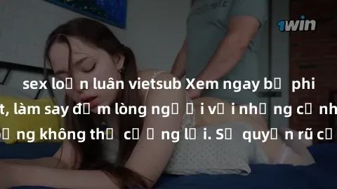 sex loạn luân vietsub Xem ngay bộ phim sex milf hot nhất, làm say đắm lòng người với những cảnh nóng bỏng không thể cưỡng lại. Sự quyến rũ của MILF sẽ khiến bạn mãnh liệt!