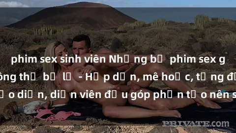phim sex sinh viên Những bộ phim sex gái già đỉnh cao không thể bỏ lỡ - Hấp dẫn, mê hoặc, từng đạo diễn, diễn viên đều góp phần tạo nên sự hấp dẫn, kích thích.