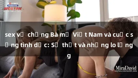 sex vợ chồng Bà mẹ Việt Nam và cuộc sống tình dục: Sự thật và những lo lắng