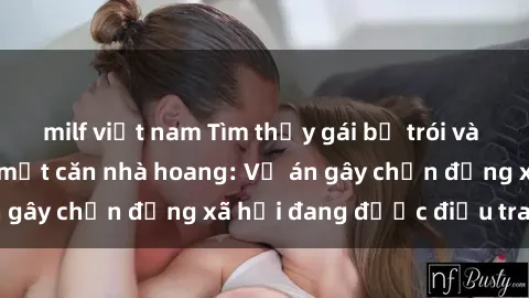 milf việt nam Tìm thấy gái bị trói và bị hiếp dâm trong một căn nhà hoang: Vụ án gây chấn động xã hội đang được điều tra vào.