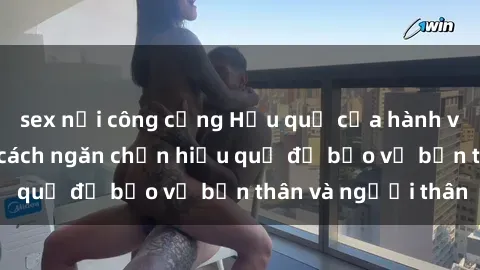 sex nơi công cộng Hậu quả của hành vi bạo dâm sex và cách ngăn chặn hiệu quả để bảo vệ bản thân và người thân