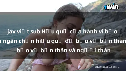 jav việt sub Hậu quả của hành vi bạo dâm sex và cách ngăn chặn hiệu quả để bảo vệ bản thân và người thân