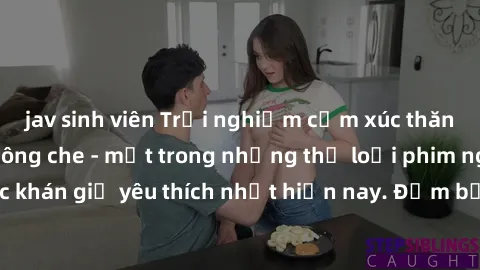 jav sinh viên Trải nghiệm cảm xúc thăng hoa với jav SM không che - một trong những thể loại phim người lớn được khán giả yêu thích nhất hiện nay. Đảm bảo đem lại sự hấp dẫn, kích thích tối đa cho ngườ