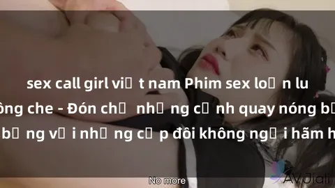 sex call girl việt nam Phim sex loạn luân đầy kích thích không che - Đón chờ những cảnh quay nóng bỏng với những cặp đôi không ngại hãm hiếp gia đình trong lòng