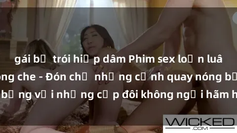 gái bị trói hiếp dâm Phim sex loạn luân đầy kích thích không che - Đón chờ những cảnh quay nóng bỏng với những cặp đôi không ngại hãm hiếp gia đình trong lòng