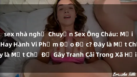 sex nhà nghỉ Chuyện Sex Ông Cháu: Mối Quan Hệ Gia Đình Hay Hành Vi Phạm Đạo Đức? Đây là Một Chủ Đề Gây Tranh Cãi Trong Xã Hội Hiện Nay.
