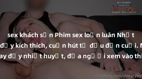 sex khách sạn Phim sex loạn luân Nhật Bản: Hành động đầy kích thích, cuốn hút từ đầu đến cuối. Những cảnh quay đầy nhiệt huyết, đưa người xem vào thế giới độc đáo của tình thân. Đừng bỏ lỡ!