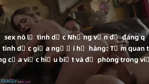 sex nô lệ tình dục Những vấn đề đáng quan tâm về quan hệ tình dục giữa người họ hàng: Tầm quan trọng của việc hiểu biết và đề phòng trong việc tiếp xúc trong gia đình.