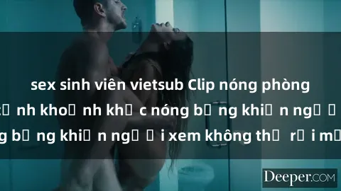 sex sinh viên vietsub Clip nóng phòng tắm gây sốt: Cận cảnh khoảnh khắc nóng bỏng khiến người xem không thể rời mắt