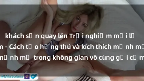 khách sạn quay lén Trải nghiệm mới lạ với sex phòng tắm - Cách tạo hứng thú và kích thích mạnh mẽ trong không gian vô cùng gợi cảm và lãng mạn