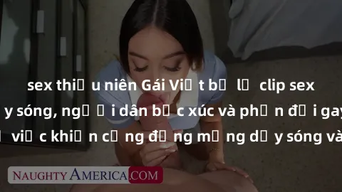 sex thiếu niên Gái Việt bị lộ clip sex khiến dư luận dậy sóng, người dân bức xúc và phản đối gay gắt. Sự việc khiến cộng đồng mạng dậy sóng và yêu cầu xử lý nghiêm ngặt.