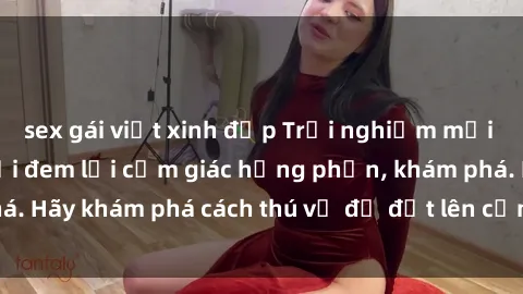sex gái việt xinh đẹp Trải nghiệm mới lạ: Sex trong xe hơi đem lại cảm giác hưng phấn, khám phá. Hãy khám phá cách thú vị để đốt lên cảm xúc trong cuộc tình!