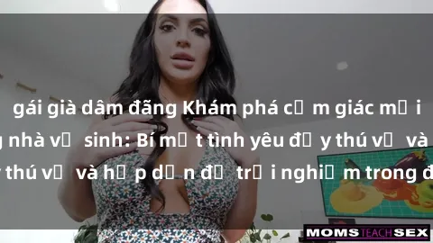 gái già dâm đãng Khám phá cảm giác mới mẻ với sex trong nhà vệ sinh: Bí mật tình yêu đầy thú vị và hấp dẫn để trải nghiệm trong đêm hôm nay!