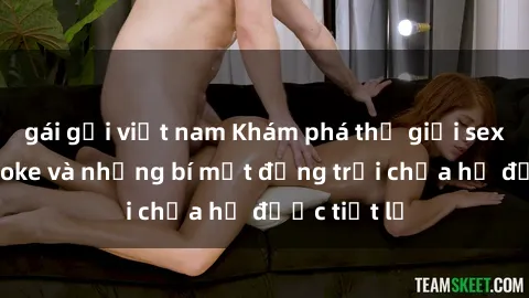 gái gọi việt nam Khám phá thế giới sex quán karaoke và những bí mật động trời chưa hề được tiết lộ